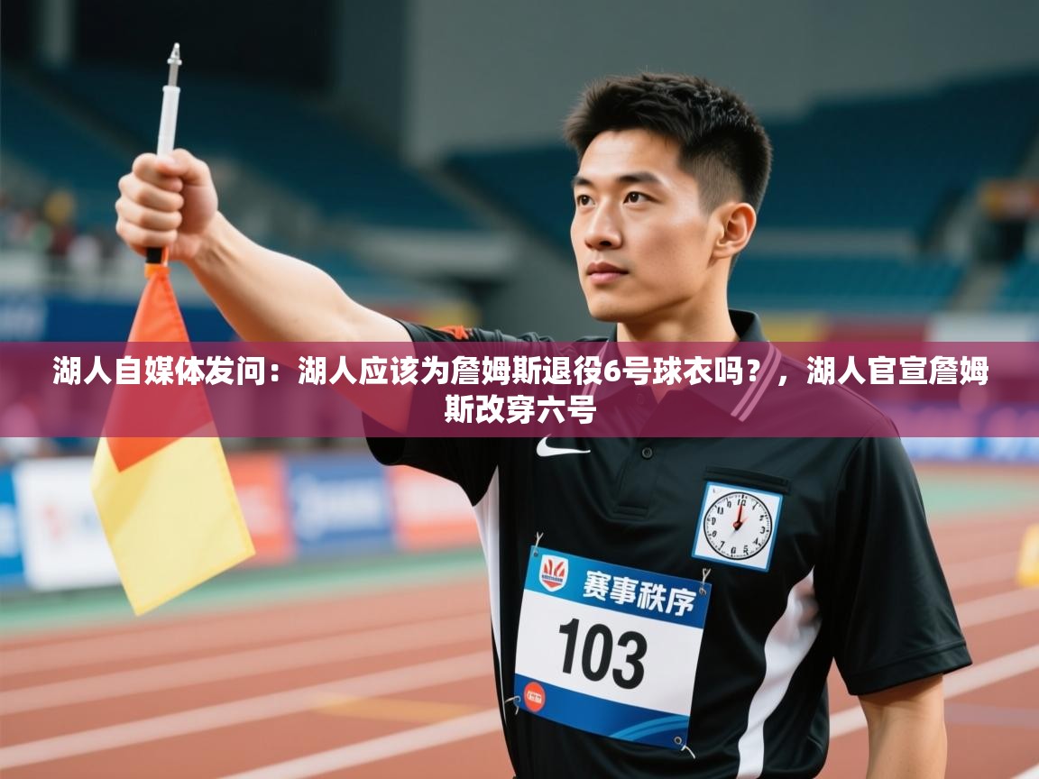 湖人自媒体发问:湖人应该为詹姆斯退役6号球衣吗?,湖人官宣詹姆斯改穿六号 第1张