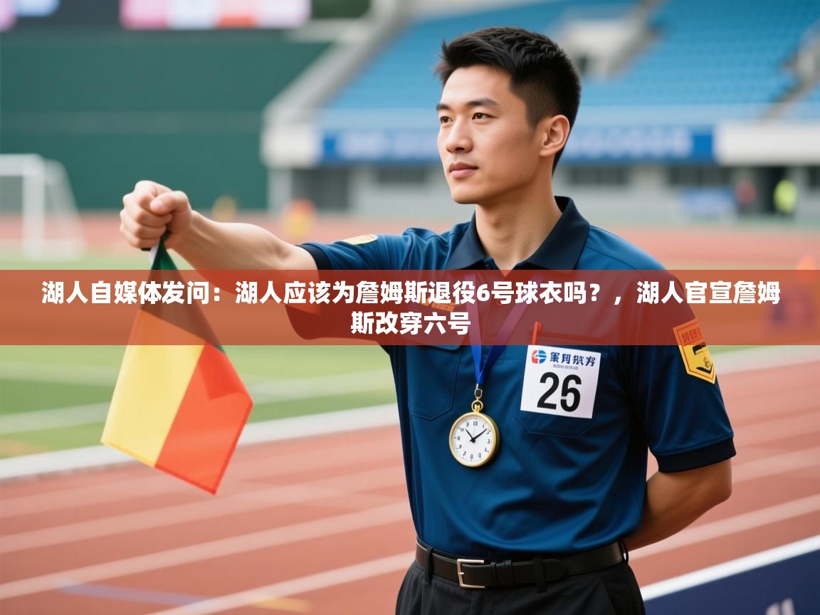 湖人自媒体发问:湖人应该为詹姆斯退役6号球衣吗?,湖人官宣詹姆斯改穿六号 第2张