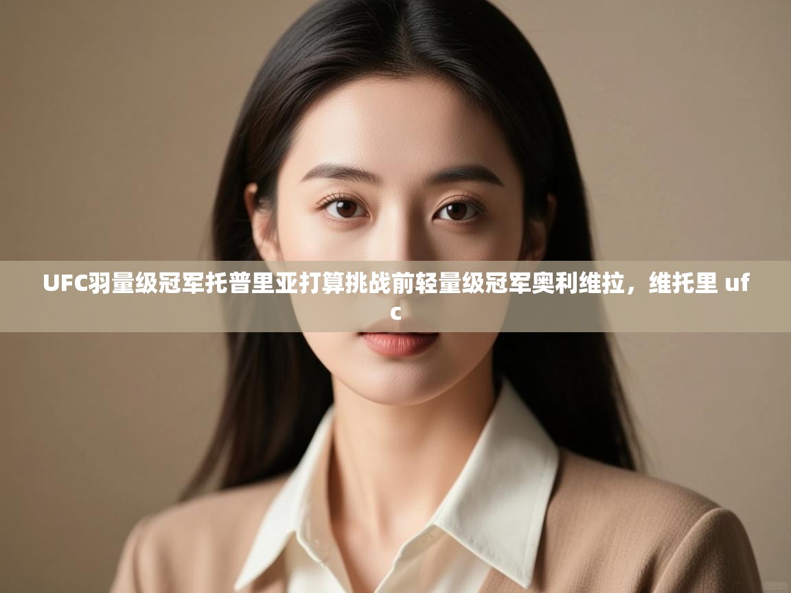 UFC羽量级冠军托普里亚打算挑战前轻量级冠军奥利维拉,维托里 ufc 第1张