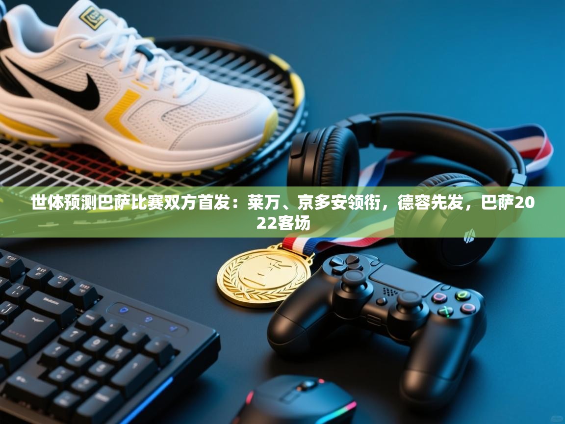 世体预测巴萨比赛双方首发:莱万、京多安领衔,德容先发,巴萨2022客场 第2张