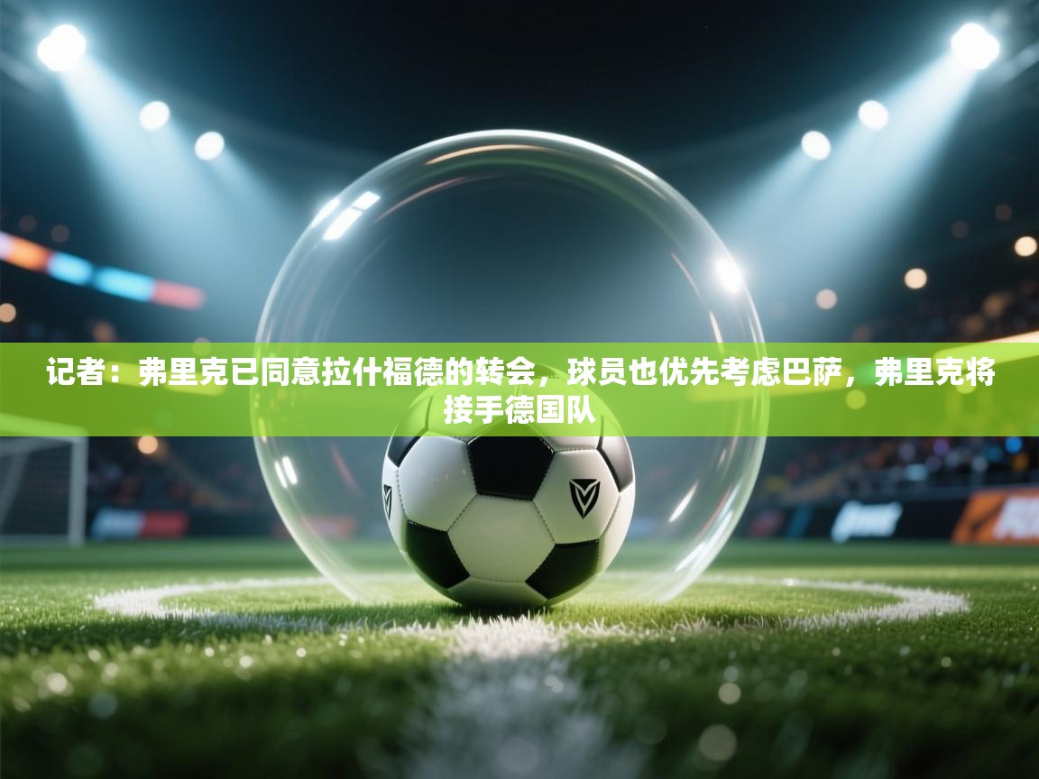 记者：弗里克已同意拉什福德的转会，球员也优先考虑巴萨，弗里克将接手德国队  第1张