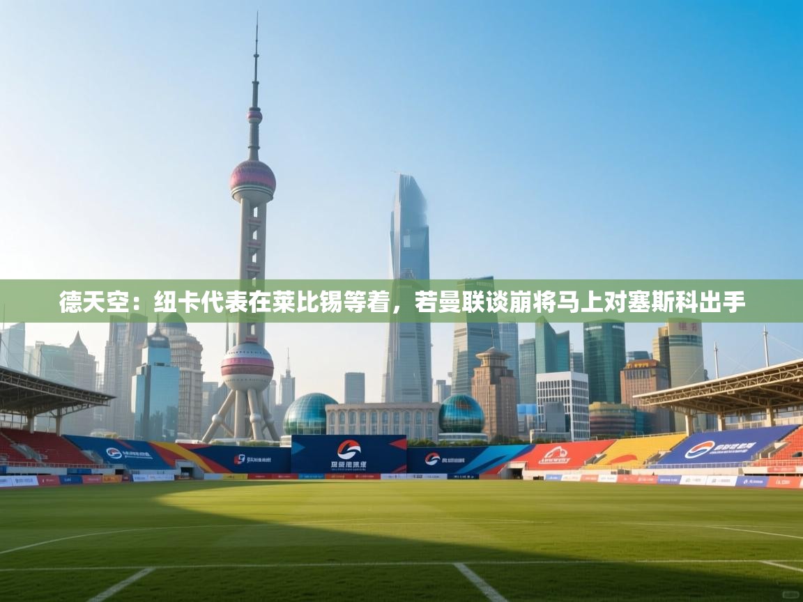 德天空：纽卡代表在莱比锡等着，若曼联谈崩将马上对塞斯科出手  第2张