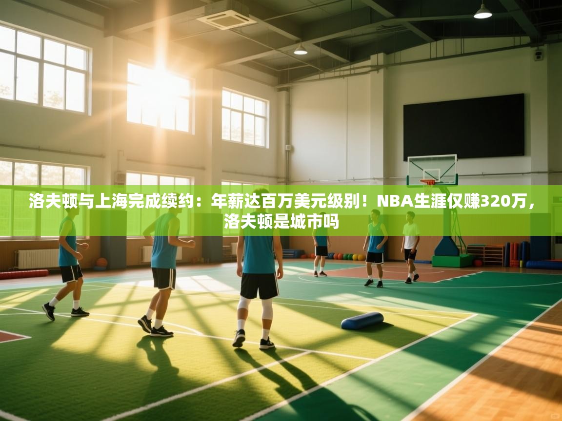 洛夫顿与上海完成续约：年薪达百万美元级别！NBA生涯仅赚320万，洛夫顿是城市吗