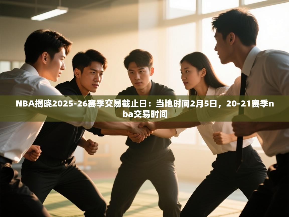 NBA揭晓2025-26赛季交易截止日：当地时间2月5日，20-21赛季nba交易时间  第1张
