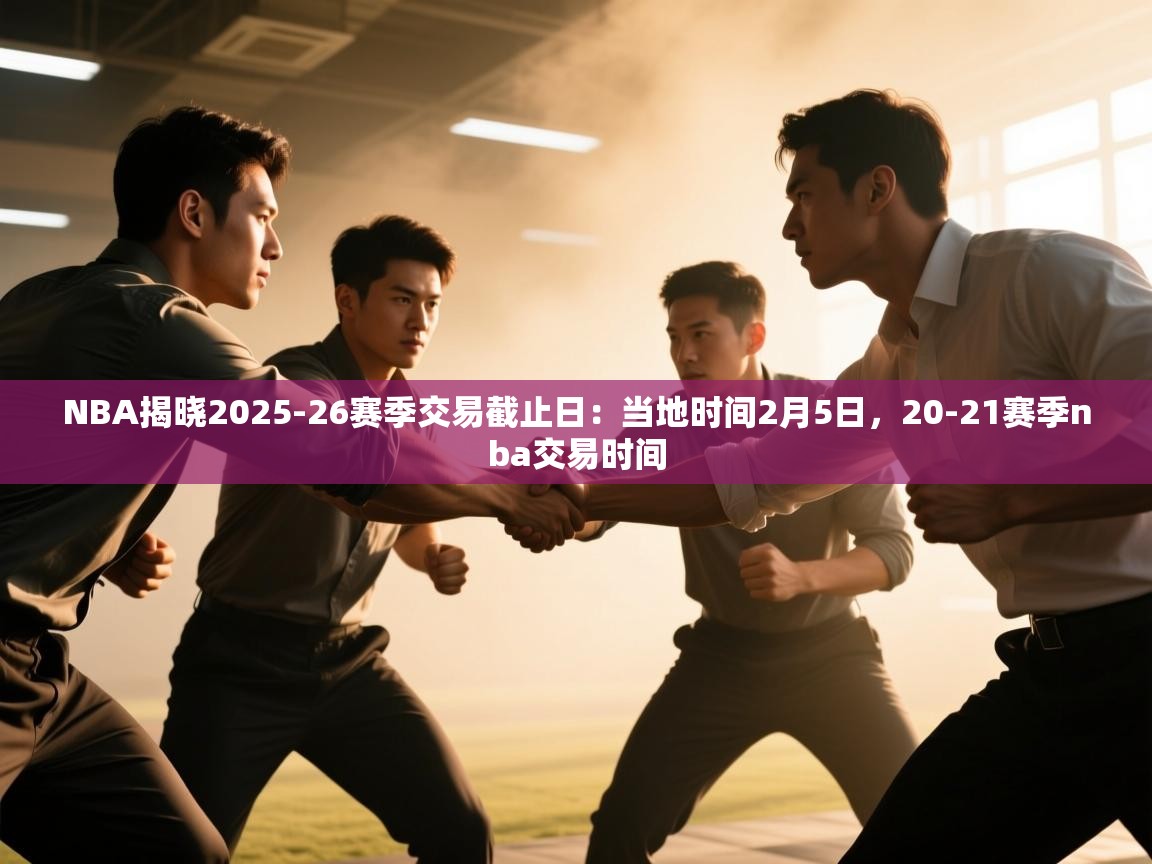 NBA揭晓2025-26赛季交易截止日：当地时间2月5日，20-21赛季nba交易时间  第2张