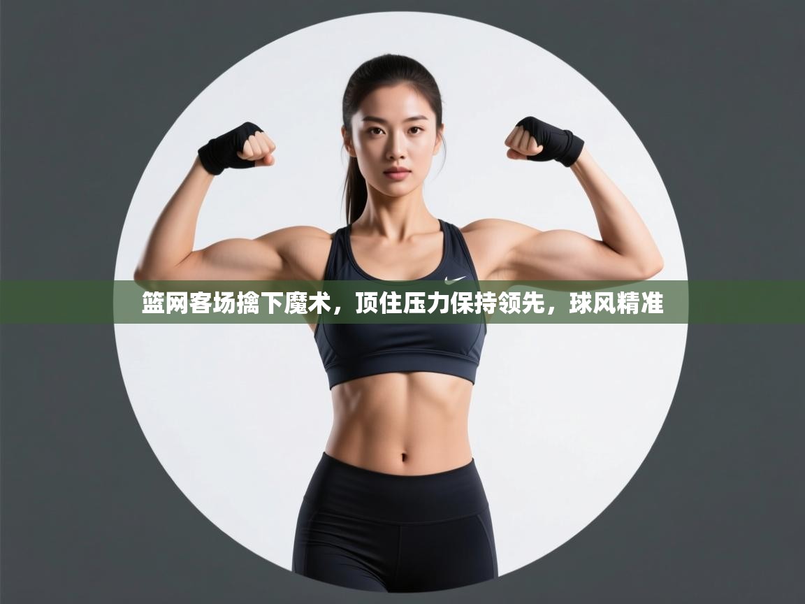 篮网客场擒下魔术，顶住压力保持领先，球风精准  第1张