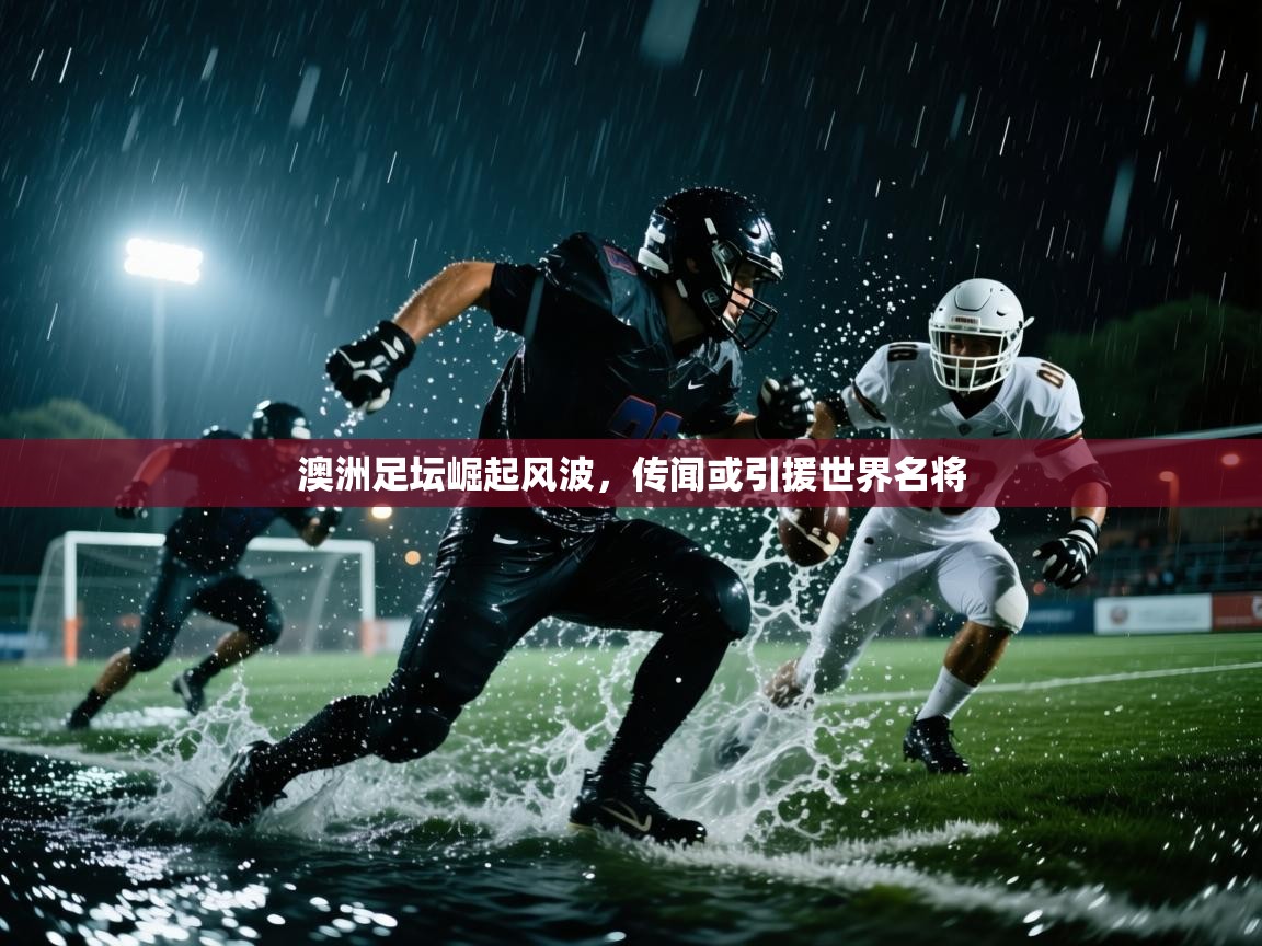 澳洲足坛崛起风波，传闻或引援世界名将  第1张