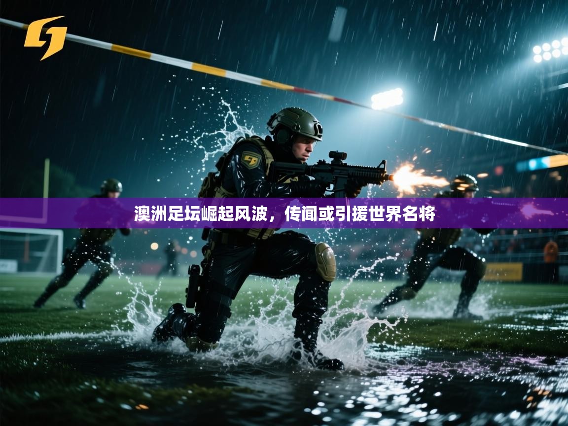 澳洲足坛崛起风波，传闻或引援世界名将  第2张