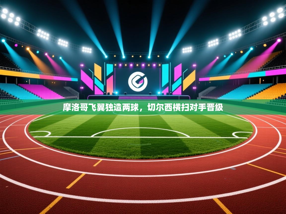 摩洛哥飞翼独造两球，切尔西横扫对手晋级  第1张