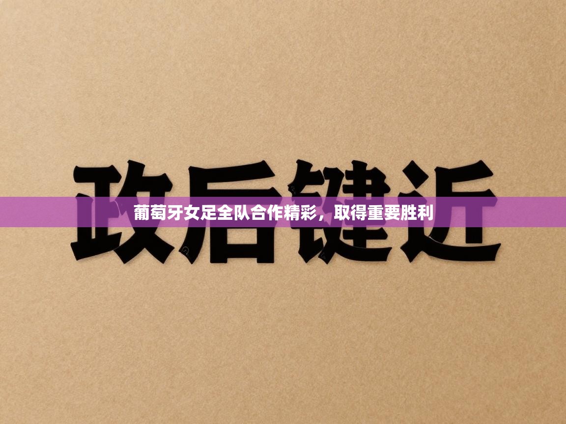 葡萄牙女足全队合作精彩，取得重要胜利  第1张