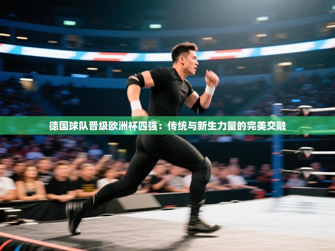 德国球队晋级欧洲杯四强：传统与新生力量的完美交融  第1张