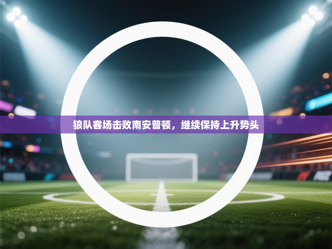 狼队客场击败南安普顿,继续保持上升势头 第1张