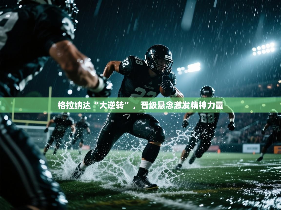 格拉纳达“大逆转”,晋级悬念激发精神力量 第1张